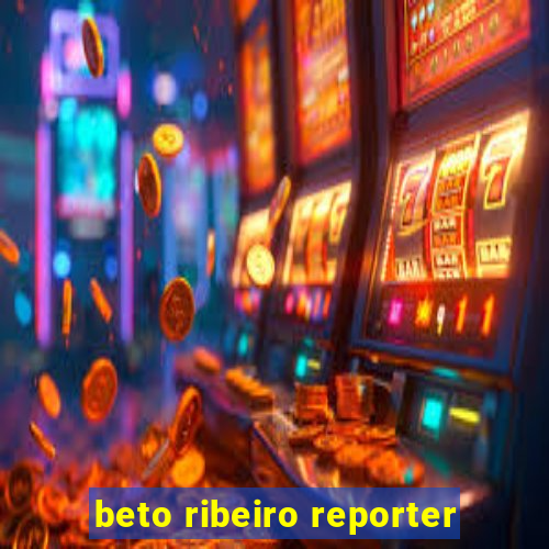 beto ribeiro reporter